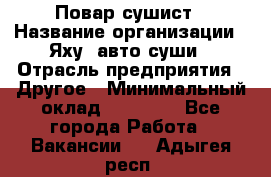 Повар-сушист › Название организации ­ Яху, авто-суши › Отрасль предприятия ­ Другое › Минимальный оклад ­ 16 000 - Все города Работа » Вакансии   . Адыгея респ.